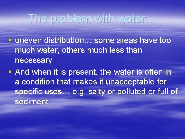 The problem with water… § uneven distribution… some areas have too much water, others