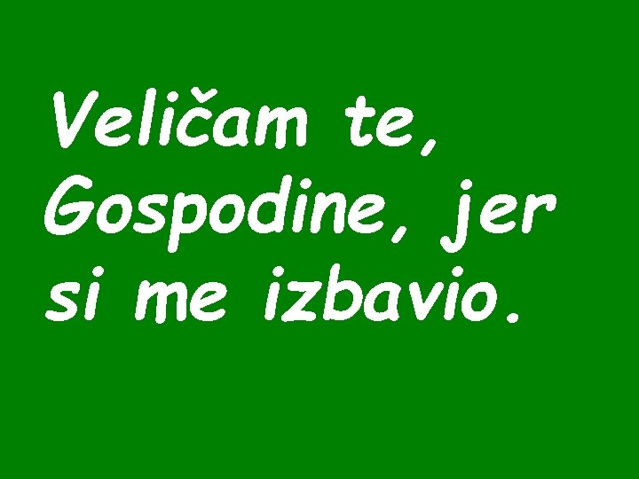 Veličam te, Gospodine, jer si me izbavio. 