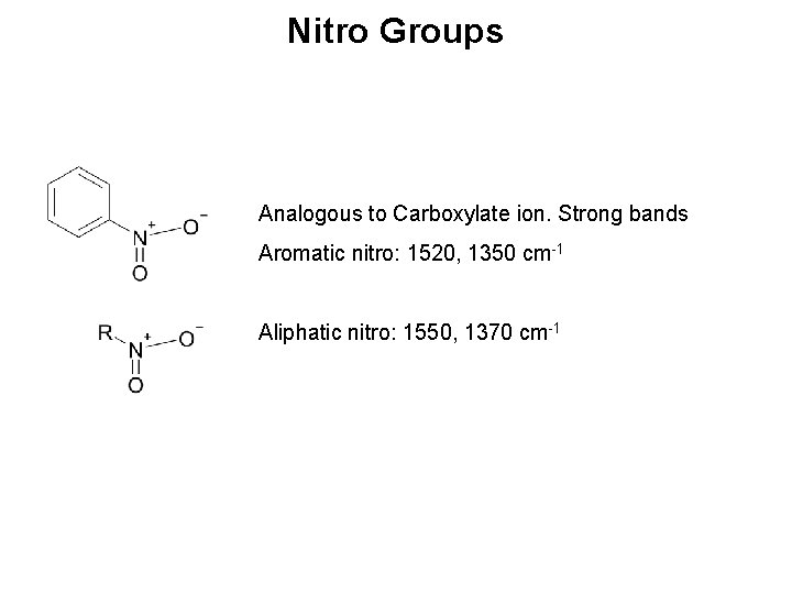 Nitro Groups Analogous to Carboxylate ion. Strong bands Aromatic nitro: 1520, 1350 cm-1 Aliphatic