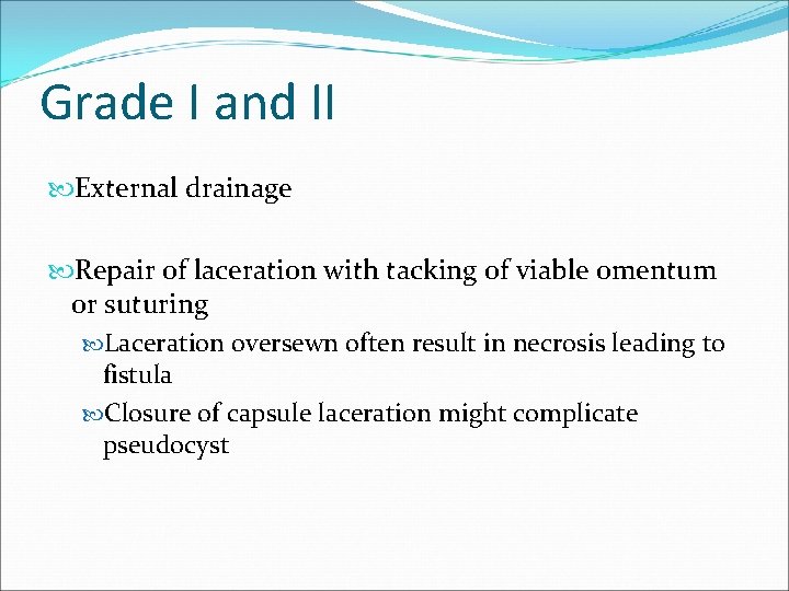 Grade I and II External drainage Repair of laceration with tacking of viable omentum