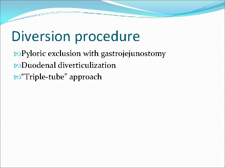 Diversion procedure Pyloric exclusion with gastrojejunostomy Duodenal diverticulization “Triple-tube” approach 
