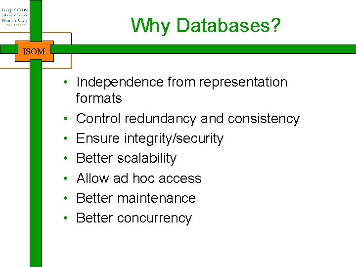 Why Databases? ISOM • Independence from representation formats • Control redundancy and consistency •