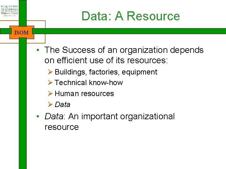 Data: A Resource ISOM • The Success of an organization depends on efficient use