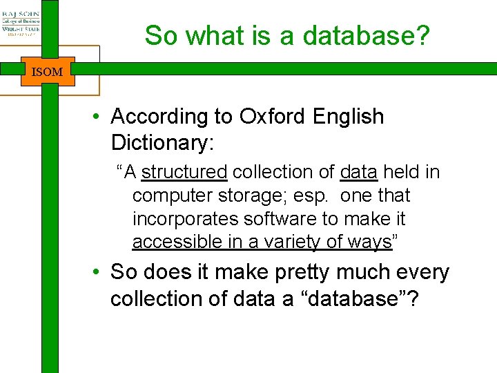 So what is a database? ISOM • According to Oxford English Dictionary: “A structured