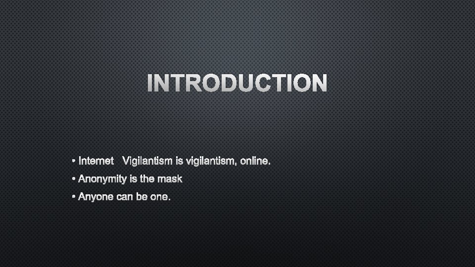 INTRODUCTION • INTERNET VIGILANTISM IS VIGILANTISM, ONLINE. • ANONYMITY IS THE MASK • ANYONE