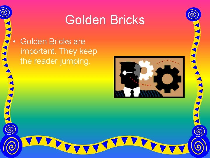 Golden Bricks • Golden Bricks are important. They keep the reader jumping. 