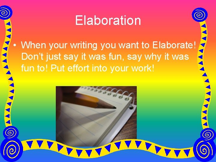 Elaboration • When your writing you want to Elaborate! Don’t just say it was
