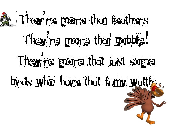 They’re more than feathers. They’re more than gobble! They’re more that just some birds