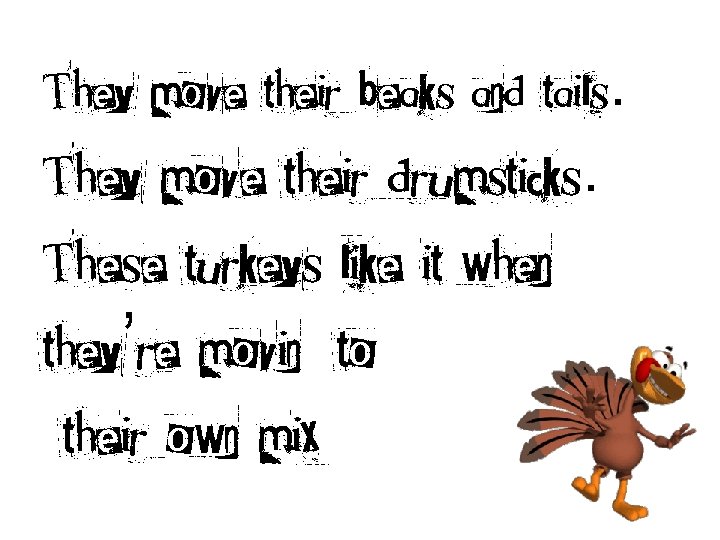 They move their beaks and tails. They move their drumsticks. These turkeys like it