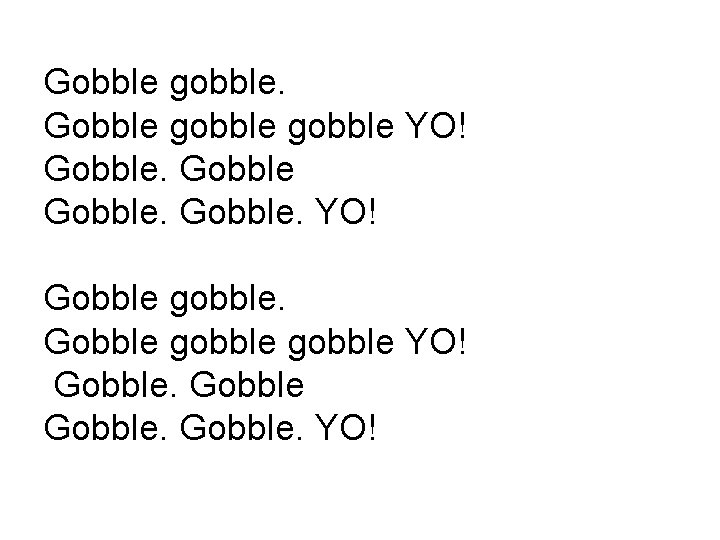 Gobble gobble YO! Gobble. YO! 