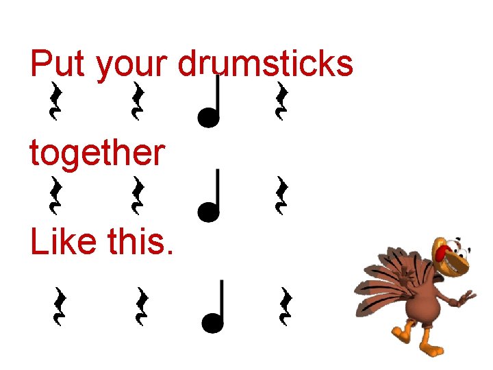 Put your drumsticks together Like this. 