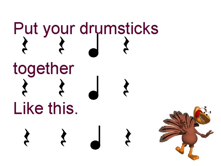 Put your drumsticks together Like this. 