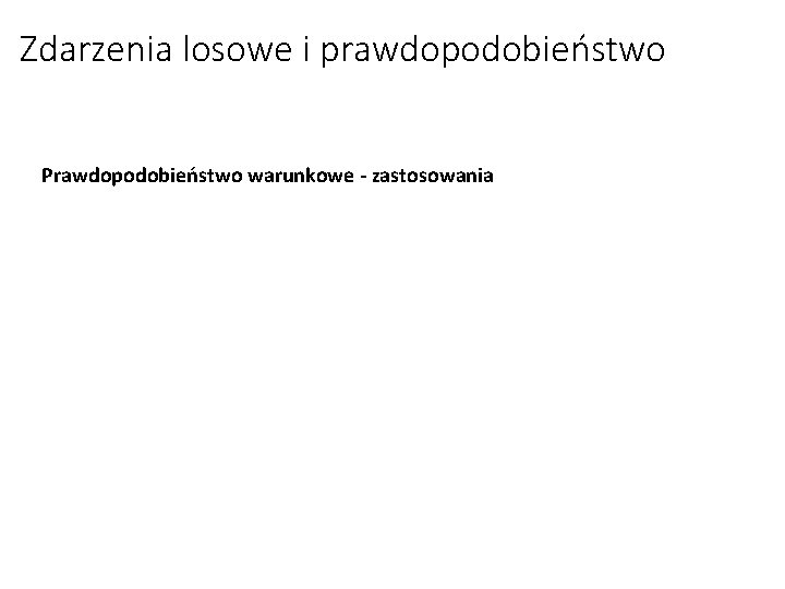 Zdarzenia losowe i prawdopodobieństwo Prawdopodobieństwo warunkowe - zastosowania 