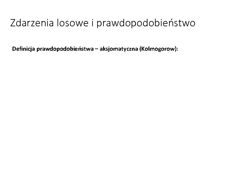 Zdarzenia losowe i prawdopodobieństwo Definicja prawdopodobieństwa – aksjomatyczna (Kolmogorow): 