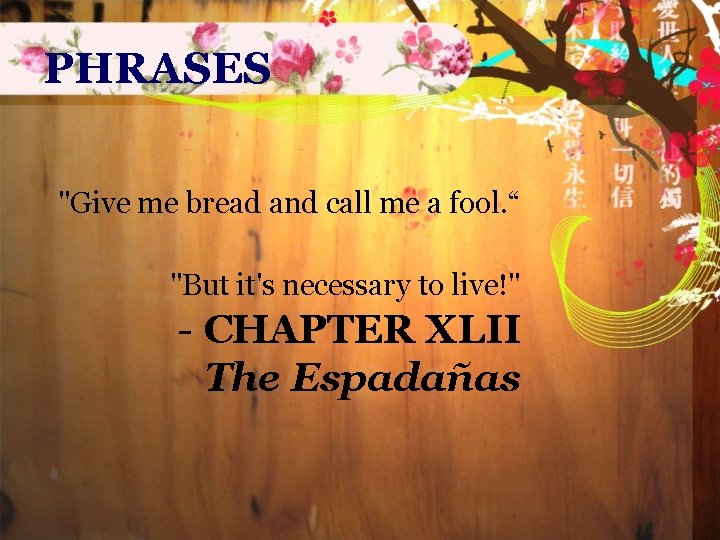 PHRASES "Give me bread and call me a fool. “ "But it's necessary to