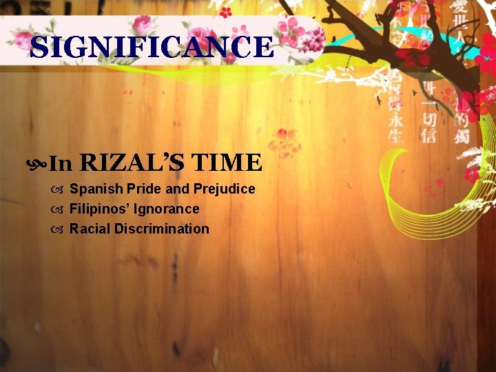 SIGNIFICANCE In RIZAL’S TIME Spanish Pride and Prejudice Filipinos’ Ignorance Racial Discrimination 
