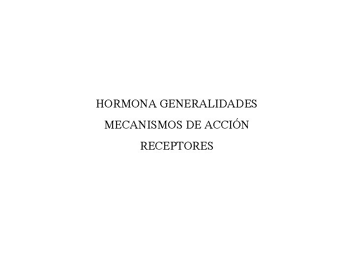 HORMONA GENERALIDADES MECANISMOS DE ACCIÓN RECEPTORES 