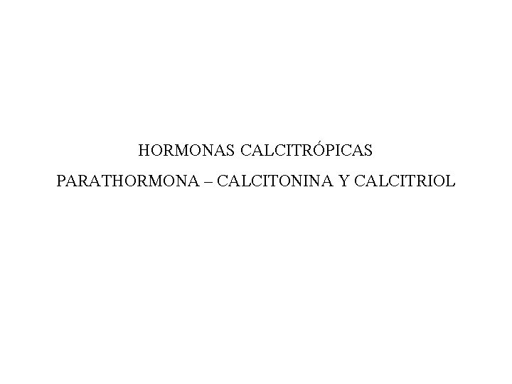 HORMONAS CALCITRÓPICAS PARATHORMONA – CALCITONINA Y CALCITRIOL 