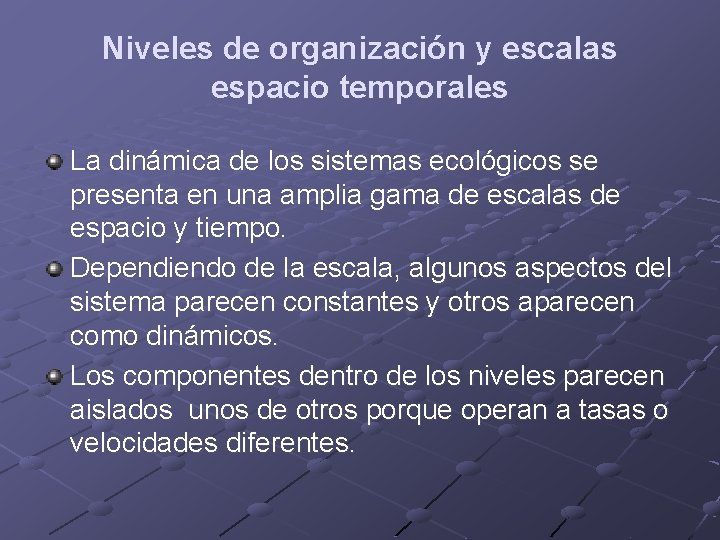 Niveles de organización y escalas espacio temporales La dinámica de los sistemas ecológicos se