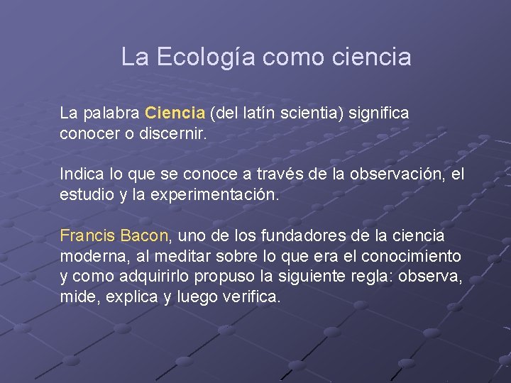 La Ecología como ciencia La palabra Ciencia (del latín scientia) significa conocer o discernir.