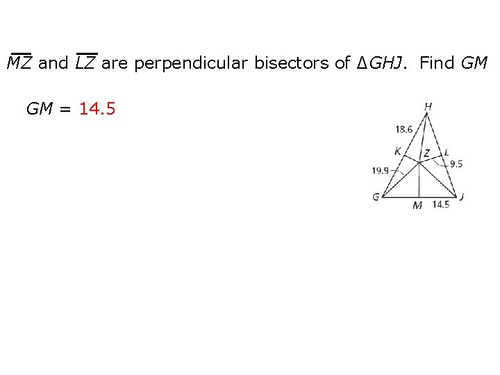 MZ and LZ are perpendicular bisectors of ∆GHJ. Find GM GM = 14. 5