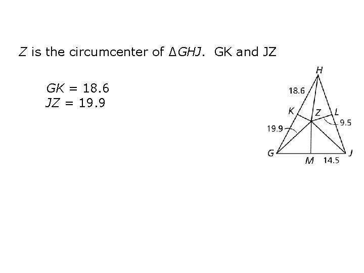 Z is the circumcenter of ∆GHJ. GK and JZ GK = 18. 6 JZ
