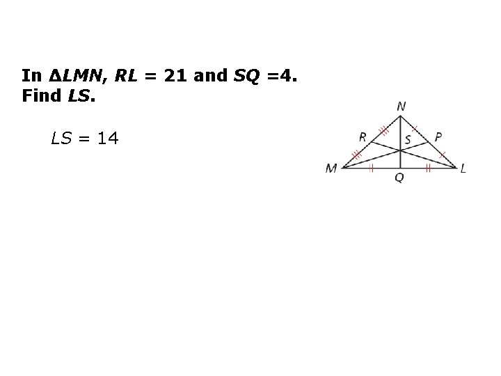 In ∆LMN, RL = 21 and SQ =4. Find LS. LS = 14 