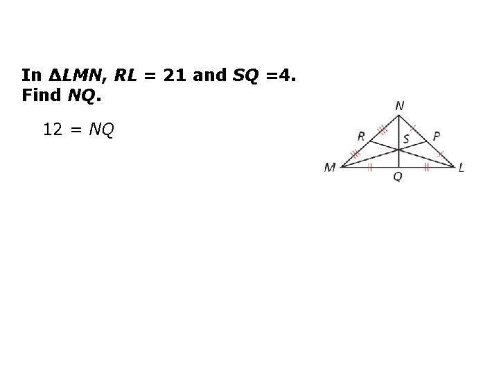In ∆LMN, RL = 21 and SQ =4. Find NQ. 12 = NQ 
