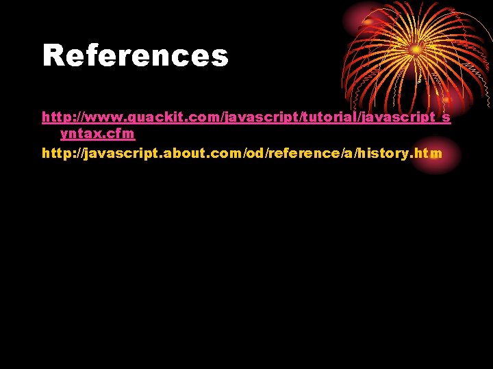 References http: //www. quackit. com/javascript/tutorial/javascript_s yntax. cfm http: //javascript. about. com/od/reference/a/history. htm 