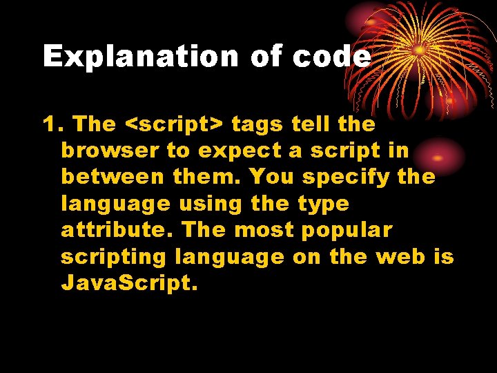 Explanation of code 1. The <script> tags tell the browser to expect a script
