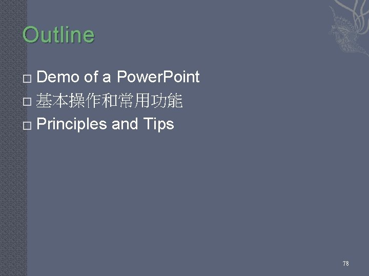 Outline Demo of a Power. Point � 基本操作和常用功能 � Principles and Tips � 78