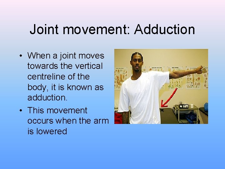 Joint movement: Adduction • When a joint moves towards the vertical centreline of the