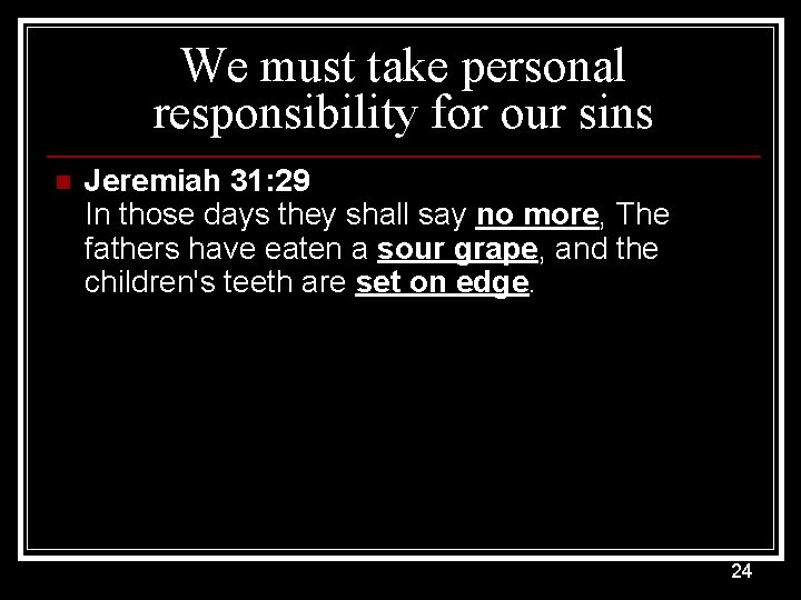 We must take personal responsibility for our sins n Jeremiah 31: 29 In those
