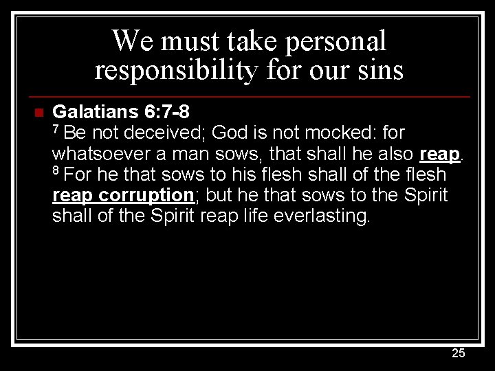 We must take personal responsibility for our sins n Galatians 6: 7 -8 7