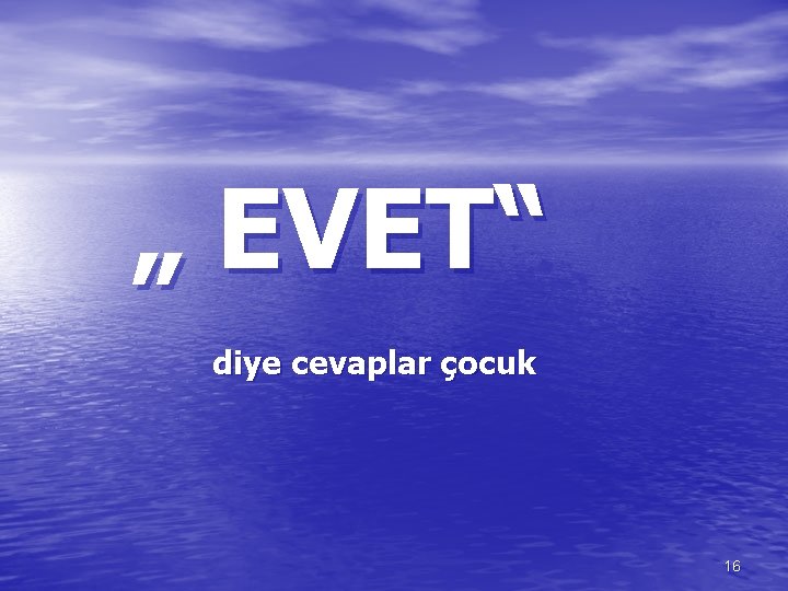 „ EVET“ diye cevaplar çocuk 16 