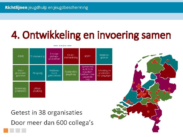 4. Ontwikkeling en invoering samen Getest in 38 organisaties Door meer dan 600 collega’s