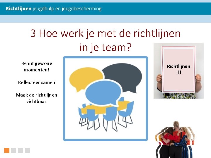 3 Hoe werk je met de richtlijnen in je team? Benut gewone momenten! Reflecteer