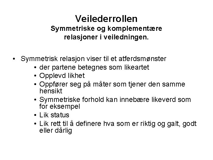 Veilederrollen Symmetriske og komplementære relasjoner i veiledningen. • Symmetrisk relasjon viser til et atferdsmønster