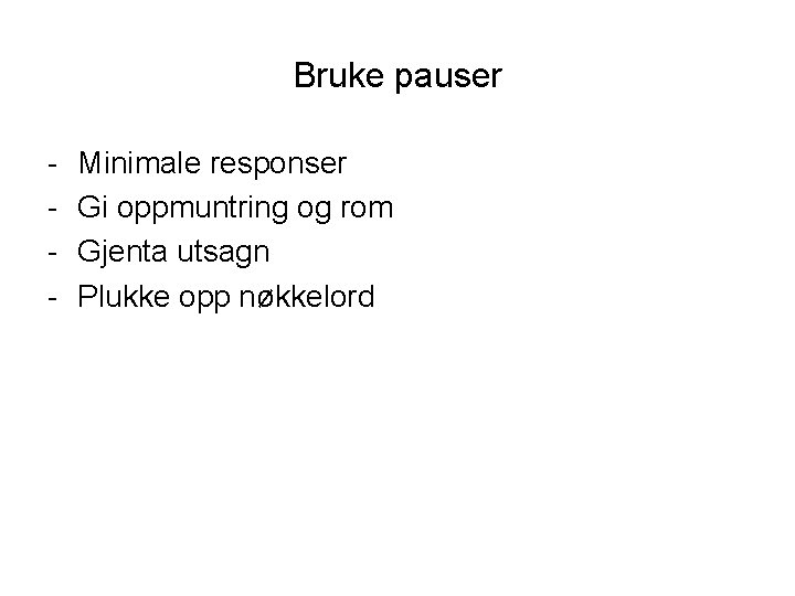 Bruke pauser - Minimale responser Gi oppmuntring og rom Gjenta utsagn Plukke opp nøkkelord