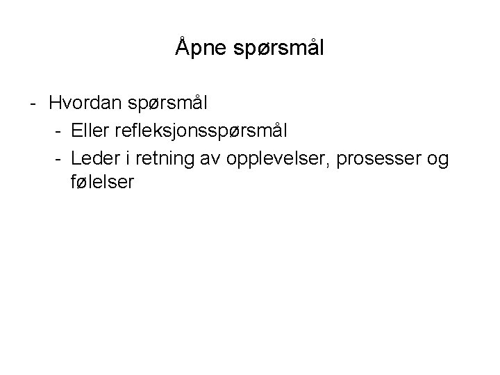 Åpne spørsmål - Hvordan spørsmål - Eller refleksjonsspørsmål - Leder i retning av opplevelser,