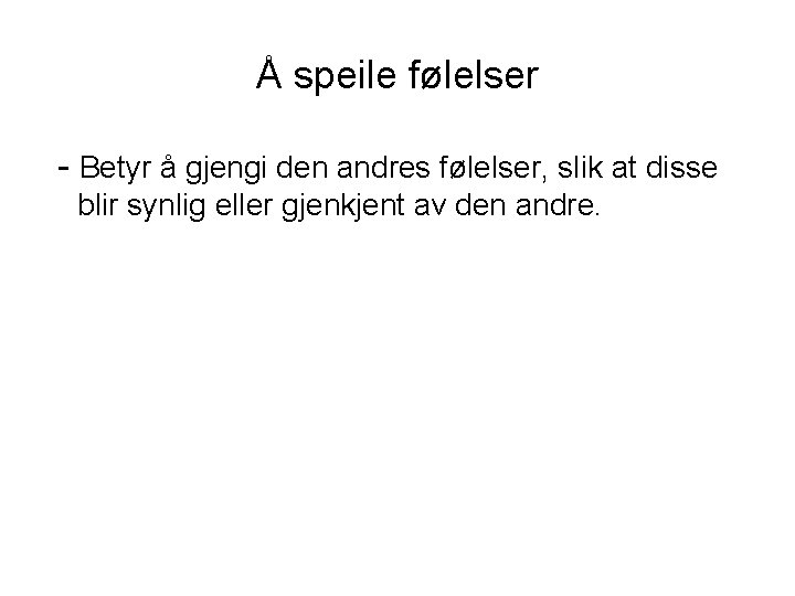 Å speile følelser - Betyr å gjengi den andres følelser, slik at disse blir