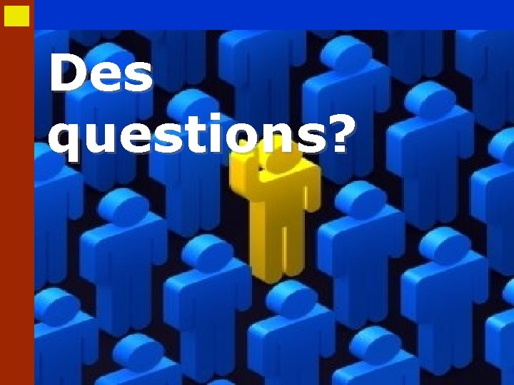 Des questions? 