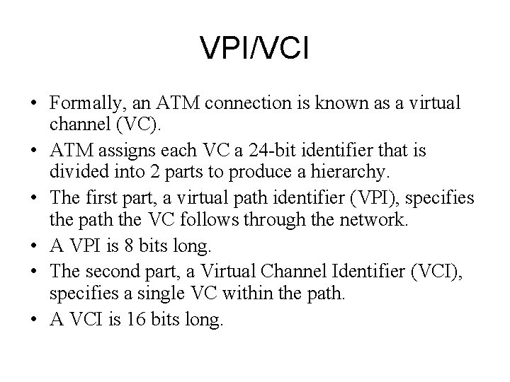 VPI/VCI • Formally, an ATM connection is known as a virtual channel (VC). •