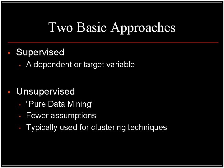 Two Basic Approaches • Supervised • • A dependent or target variable Unsupervised • Two Basic Approaches • Supervised • • A dependent or target variable Unsupervised •