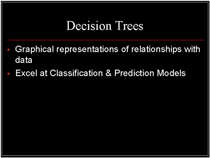 Decision Trees • • Graphical representations of relationships with data Excel at Classification & Decision Trees • • Graphical representations of relationships with data Excel at Classification &