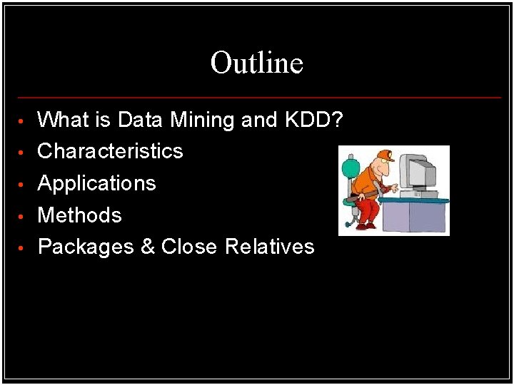 Outline • • • What is Data Mining and KDD? Characteristics Applications Methods Packages Outline • • • What is Data Mining and KDD? Characteristics Applications Methods Packages