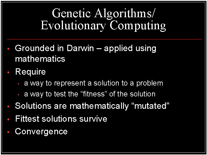 Genetic Algorithms/ Evolutionary Computing • • Grounded in Darwin – applied using mathematics Require Genetic Algorithms/ Evolutionary Computing • • Grounded in Darwin – applied using mathematics Require