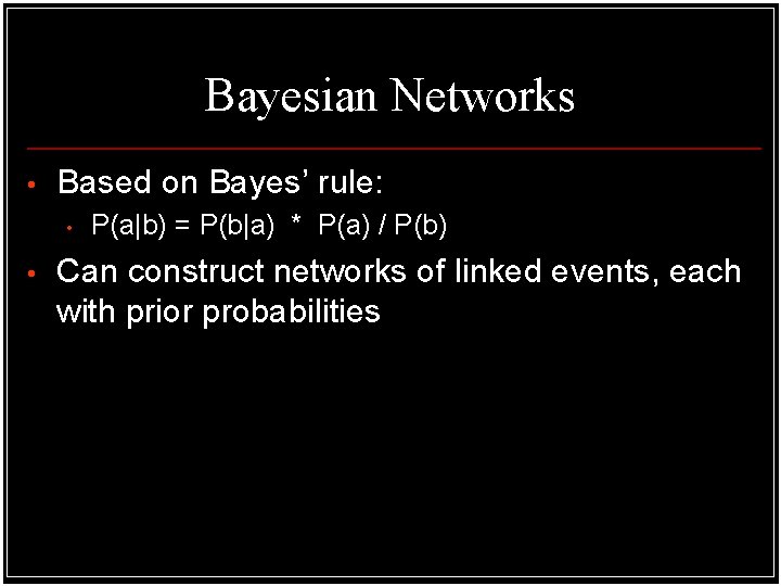 Bayesian Networks • Based on Bayes’ rule: • • P(a|b) = P(b|a) * P(a) Bayesian Networks • Based on Bayes’ rule: • • P(a|b) = P(b|a) * P(a)