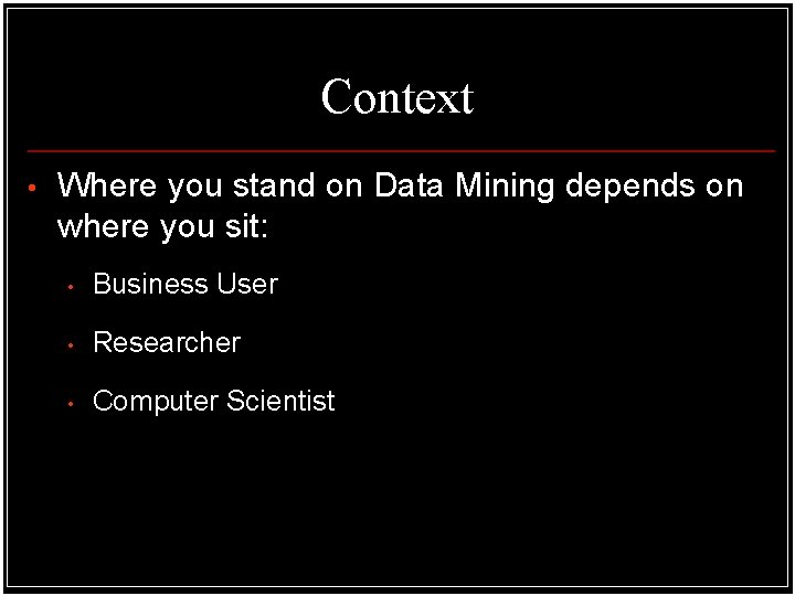 Context • Where you stand on Data Mining depends on where you sit: • Context • Where you stand on Data Mining depends on where you sit: •