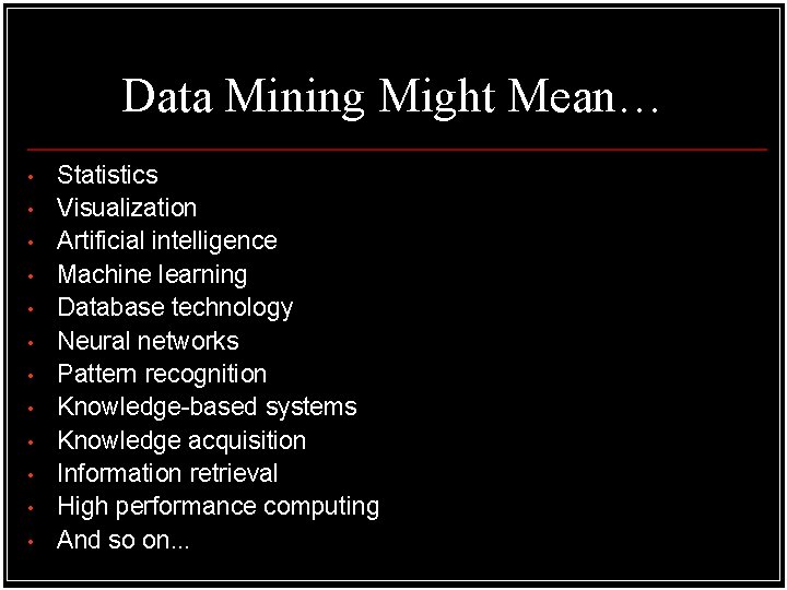 Data Mining Might Mean… • • • Statistics Visualization Artificial intelligence Machine learning Database Data Mining Might Mean… • • • Statistics Visualization Artificial intelligence Machine learning Database